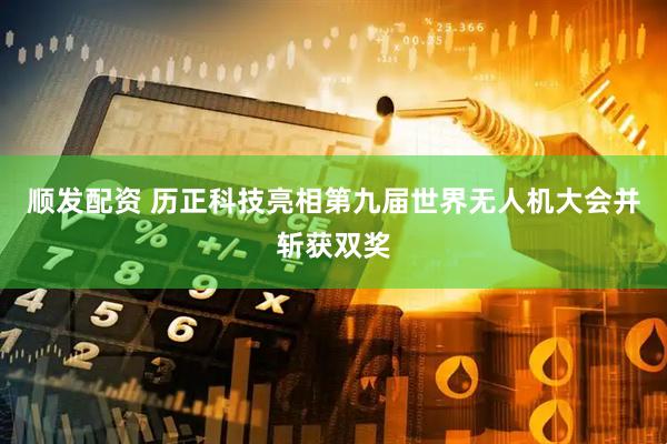 顺发配资 历正科技亮相第九届世界无人机大会并斩获双奖