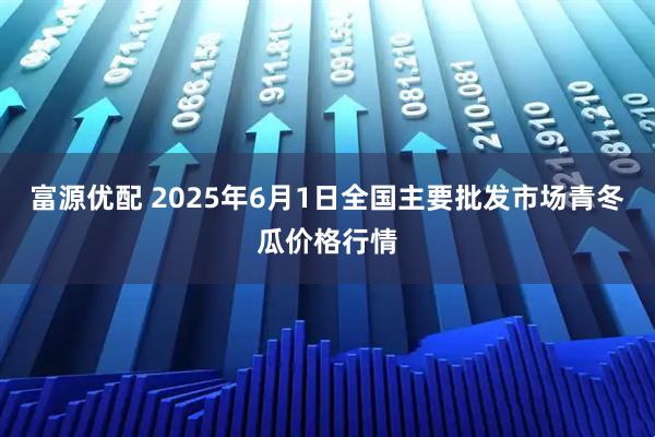 富源优配 2025年6月1日全国主要批发市场青冬瓜价格行情
