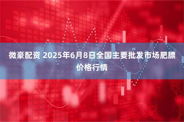 微豪配资 2025年6月8日全国主要批发市场肥膘价格行情