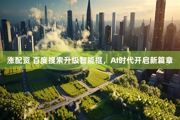 涨配资 百度搜索升级智能框，AI时代开启新篇章