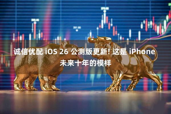 诚信优配 iOS 26 公测版更新! 这是 iPhone 未来十年的模样
