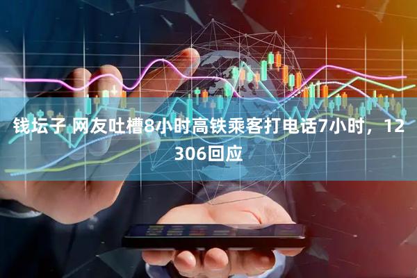 钱坛子 网友吐槽8小时高铁乘客打电话7小时，12306回应