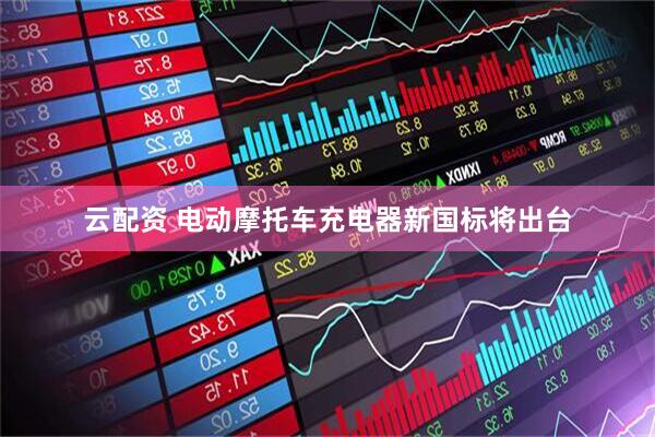 云配资 电动摩托车充电器新国标将出台