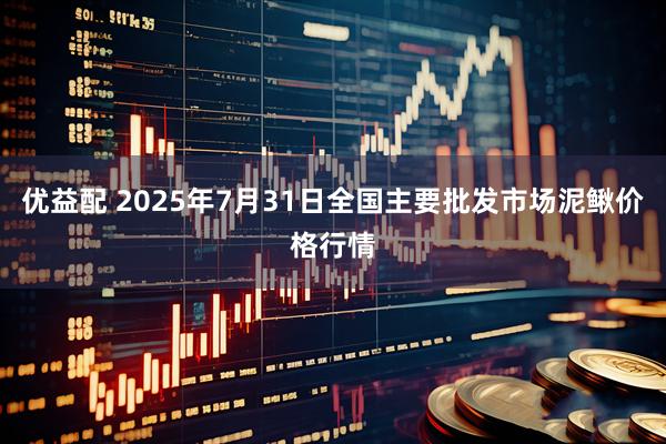优益配 2025年7月31日全国主要批发市场泥鳅价格行情