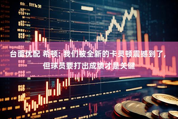 台面优配 希顿: 我们被全新的卡灵顿震撼到了, 但球员要打出成绩才是关键