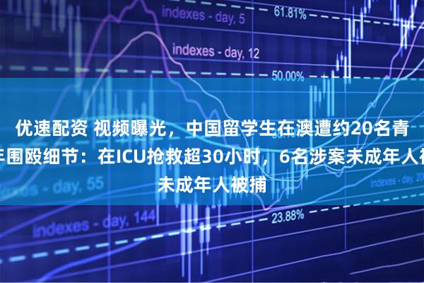 优速配资 视频曝光，中国留学生在澳遭约20名青少年围殴细节：在ICU抢救超30小时，6名涉案未成年人被捕