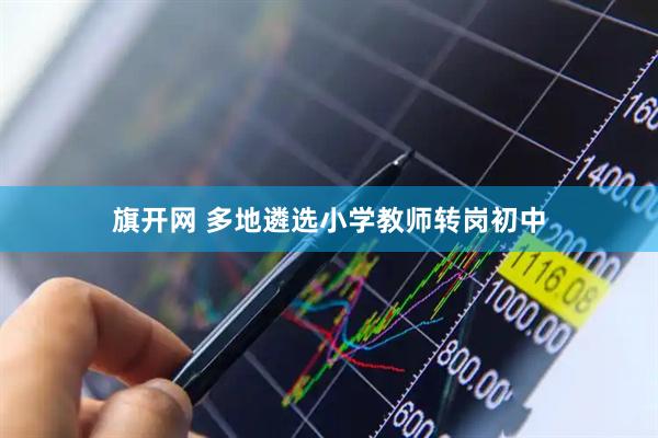 旗开网 多地遴选小学教师转岗初中
