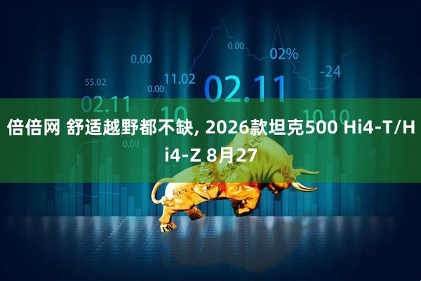 倍倍网 舒适越野都不缺, 2026款坦克500 Hi4-T/Hi4-Z 8月27