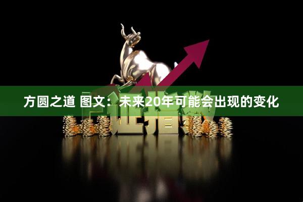 方圆之道 图文：未来20年可能会出现的变化