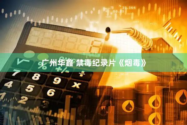 广州华鑫 禁毒纪录片《烟毒》