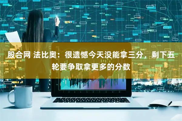股合网 法比奥：很遗憾今天没能拿三分，剩下五轮要争取拿更多的分数
