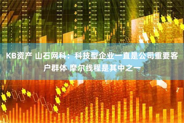 KB资产 山石网科：科技型企业一直是公司重要客户群体 摩尔线程是其中之一