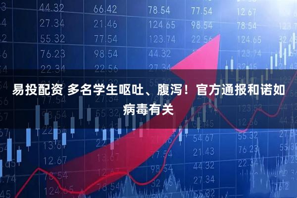 易投配资 多名学生呕吐、腹泻！官方通报和诺如病毒有关
