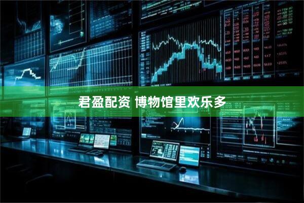 君盈配资 博物馆里欢乐多